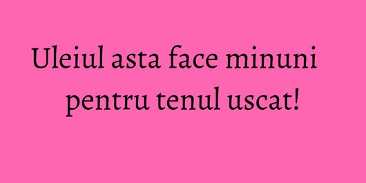 Uleiul asta face minuni pentru tenul uscat!