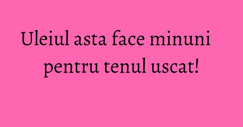 Uleiul asta face minuni pentru tenul uscat! Uleiul asta face minuni pentru tenul uscat!