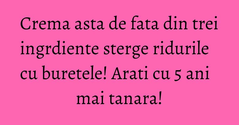 Crema asta de fata din trei ingrdiente sterge ridurile cu buretele! Arati cu 5 ani mai tanara! Crema asta de fata din trei ingrdiente sterge ridurile cu buretele! Arati cu 5 ani mai tanara!