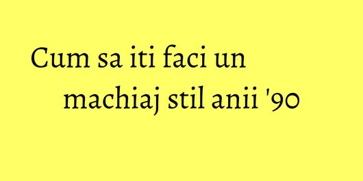 Cum sa iti faci un machiaj stil anii '90
