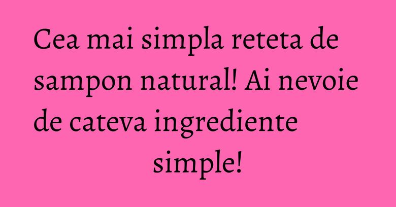 Cea mai simpla reteta de sampon natural! Ai nevoie de cateva ingrediente simple! Cea mai simpla reteta de sampon natural! Ai nevoie de cateva ingrediente simple!