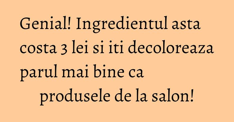 Genial! Ingredientul asta costa 3 lei si iti decoloreaza parul mai bine ca produsele de la salon!