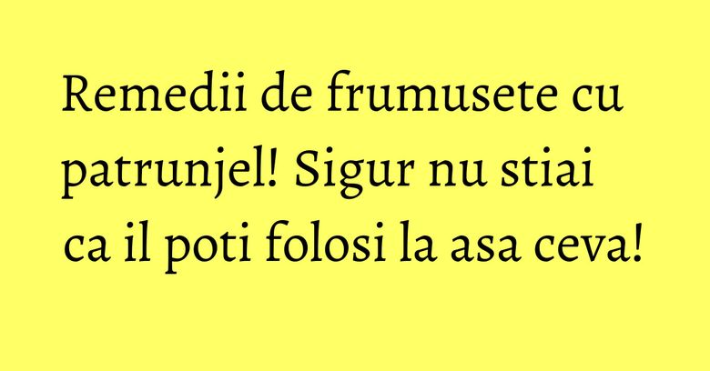 Remedii de frumusete cu patrunjel! Sigur nu stiai ca il poti folosi la asa ceva! Remedii de frumusete cu patrunjel! Sigur nu stiai ca il poti folosi la asa ceva!