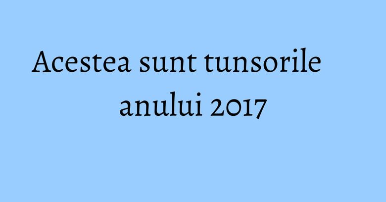 Acestea sunt tunsorile anului 2017
