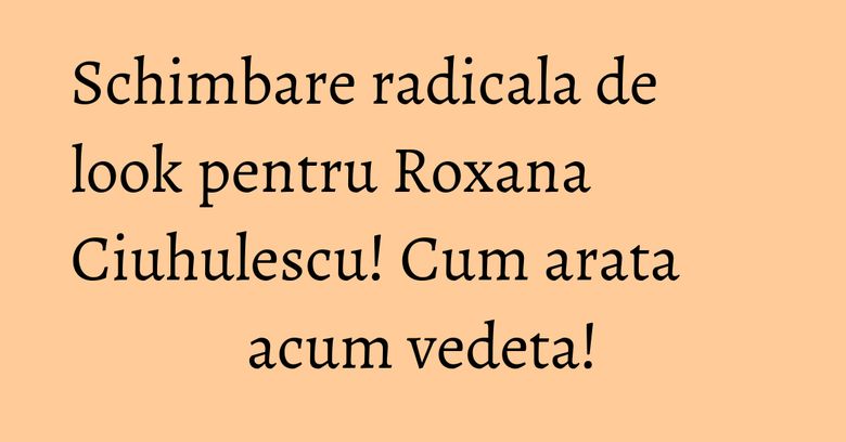 Schimbare radicala de look pentru Roxana Ciuhulescu! Cum arata acum vedeta! Schimbare radicala de look pentru Roxana Ciuhulescu! Cum arata acum vedeta!