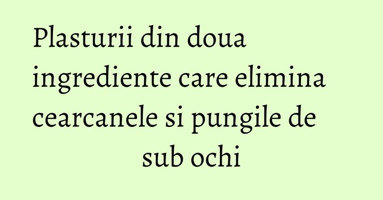 Plasturii din doua ingrediente care elimina cearcanele si pungile de sub ochi Plasturii din doua ingrediente care elimina cearcanele si pungile de sub ochi