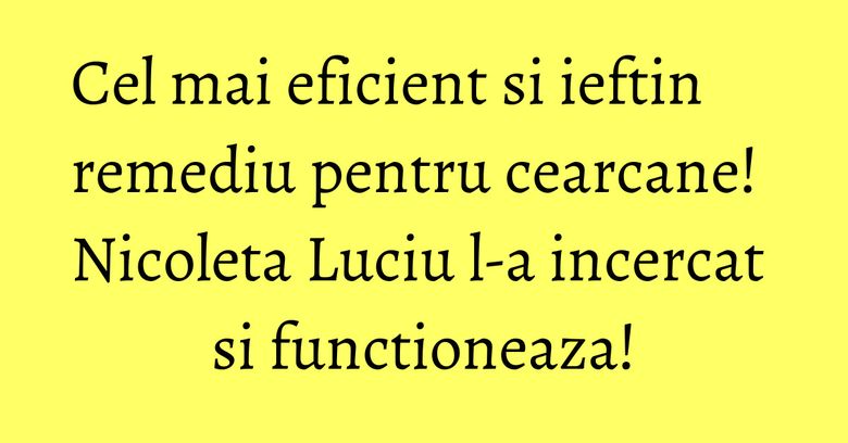 Cel mai eficient si ieftin remediu pentru cearcane! Nicoleta Luciu l-a incercat si functioneaza!