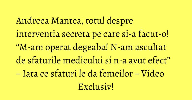 Andreea Mantea, totul despre interventia secreta pe care si-a facut-o! “M-am operat degeaba! N-am ascultat de sfaturile medicului si n-a avut efect” – Iata ce sfaturi le da femeilor – Video Exclusiv! Andreea Mantea, totul despre interventia secreta pe care si-a facut-o! “M-am operat degeaba! N-am ascultat de sfaturile medicului si n-a avut efect” – Iata ce sfaturi le da femeilor – Video Exclusiv!