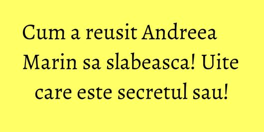 Cum a reusit Andreea Marin sa slabeasca! Uite care este secretul sau!