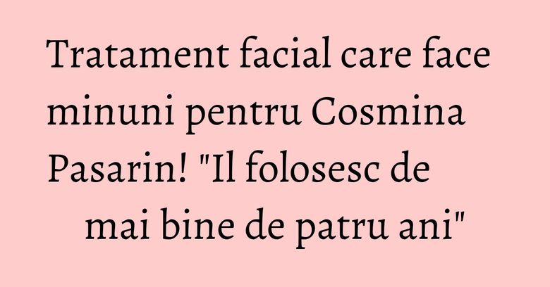 Tratament facial care face minuni pentru Cosmina Pasarin! "Il folosesc de mai bine de patru ani" Tratament facial care face minuni pentru Cosmina Pasarin! "Il folosesc de mai bine de patru ani"