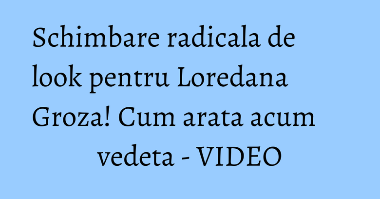Schimbare radicala de look pentru Loredana Groza! Cum arata acum vedeta - VIDEO Schimbare radicala de look pentru Loredana Groza! Cum arata acum vedeta - VIDEO