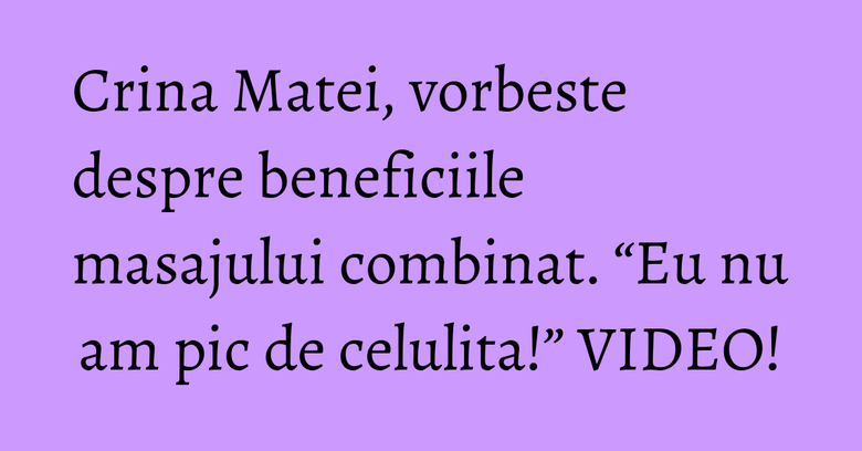 Crina Matei, vorbeste despre beneficiile masajului combinat. “Eu nu am pic de celulita!” VIDEO! Crina Matei, vorbeste despre beneficiile masajului combinat. “Eu nu am pic de celulita!” VIDEO!