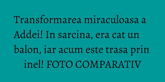 Transformarea miraculoasa a Addei! In sarcina, era cat un balon, iar acum este trasa prin inel! FOTO COMPARATIV