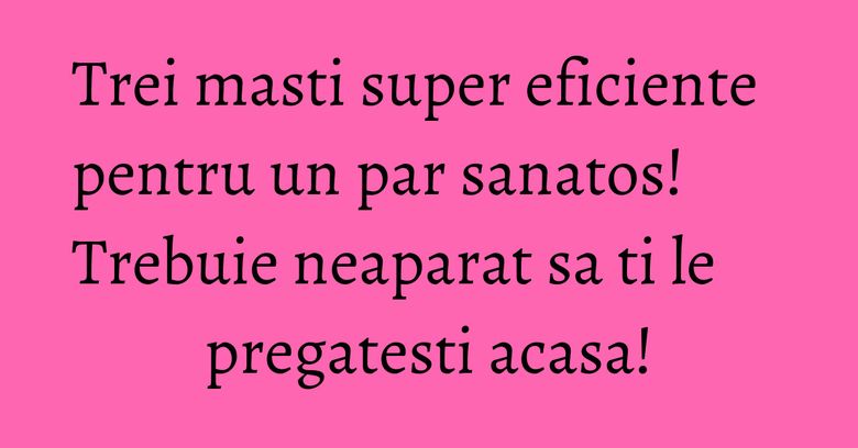 Trei masti super eficiente pentru un par sanatos! Trebuie neaparat sa ti le pregatesti acasa!