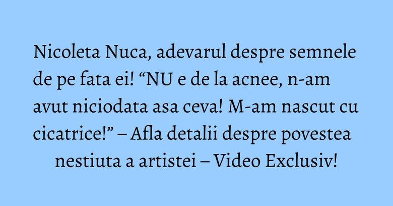 Nicoleta Nuca, adevarul despre semnele de pe fata ei! “NU e de la acnee, n-am avut niciodata asa ceva! M-am nascut cu cicatrice!” – Afla detalii despre povestea nestiuta a artistei – Video Exclusiv! Nicoleta Nuca, adevarul despre semnele de pe fata ei! “NU e de la acnee, n-am avut niciodata asa ceva! M-am nascut cu cicatrice!” – Afla detalii despre povestea nestiuta a artistei – Video Exclusiv!