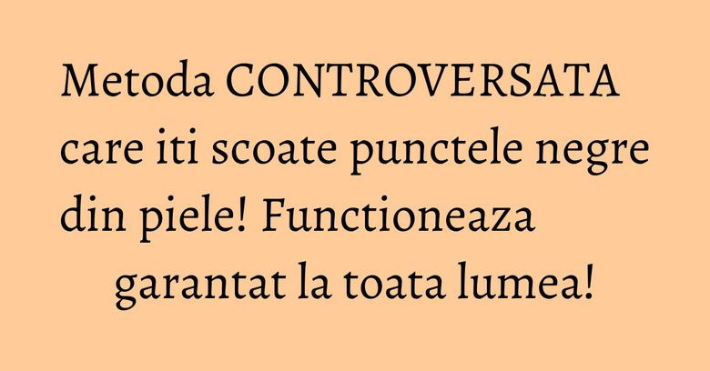 Metoda CONTROVERSATA care iti scoate punctele negre din piele! Functioneaza garantat la toata lumea!
