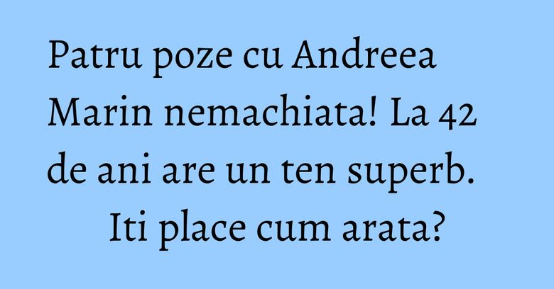 Patru poze cu Andreea Marin nemachiata! La 42 de ani are un ten superb. Iti place cum arata? Patru poze cu Andreea Marin nemachiata! La 42 de ani are un ten superb. Iti place cum arata?