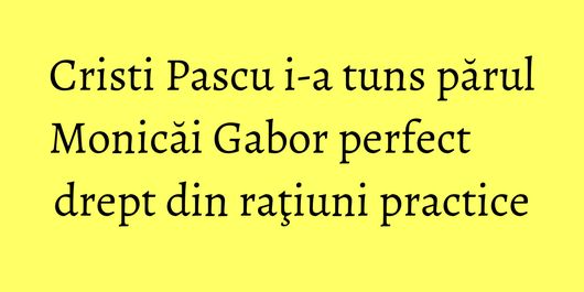 Cristi Pascu i-a tuns părul Monicăi Gabor perfect drept din raţiuni practice