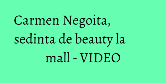 Carmen Negoita, sedinta de beauty la mall - VIDEO