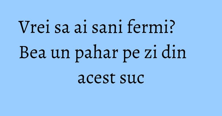 Vrei sa ai sani fermi? Bea un pahar pe zi din acest suc