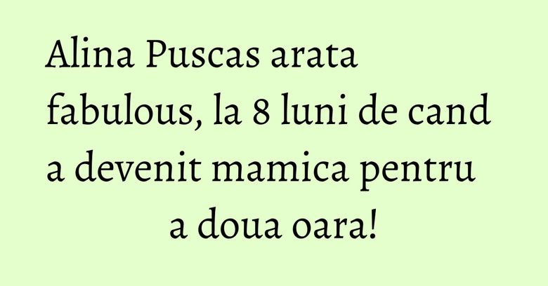 Alina Puscas arata fabulous, la 8 luni de cand a devenit mamica pentru a doua oara! Alina Puscas arata fabulous, la 8 luni de cand a devenit mamica pentru a doua oara!