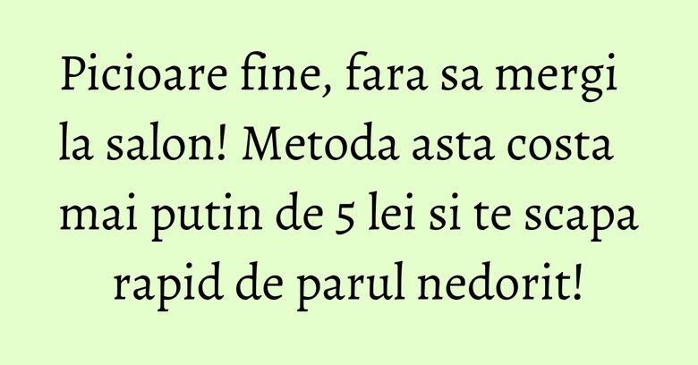Picioare fine, fara sa mergi la salon! Metoda asta costa mai putin de 5 lei si te scapa rapid de parul nedorit!