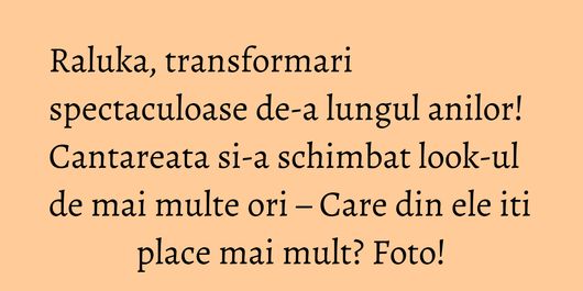Raluka, transformari spectaculoase de-a lungul anilor! Cantareata si-a schimbat look-ul de mai multe ori – Care din ele iti place mai mult? Foto!
