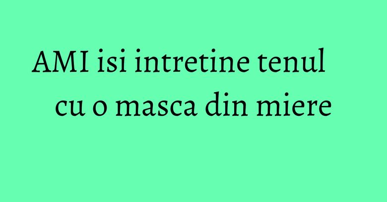 AMI isi intretine tenul cu o masca din miere AMI isi intretine tenul cu o masca din miere