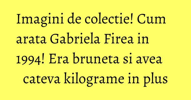 Imagini de colectie! Cum arata Gabriela Firea in 1994! Era bruneta si avea cateva kilograme in plus Imagini de colectie! Cum arata Gabriela Firea in 1994! Era bruneta si avea cateva kilograme in plus