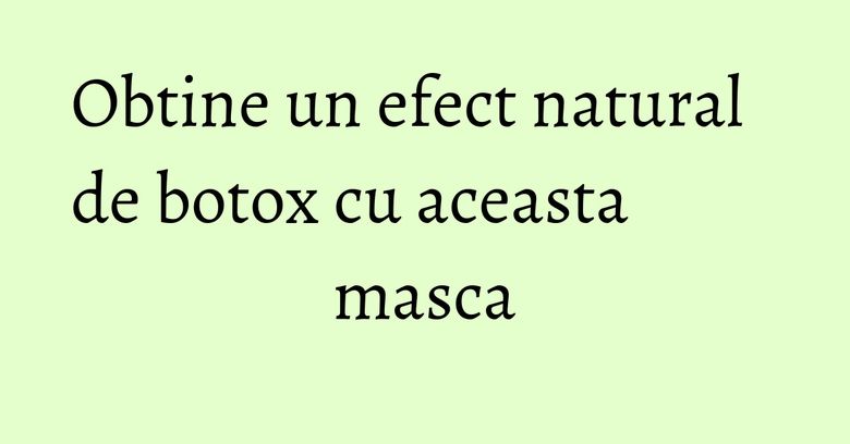 Obtine un efect natural de botox cu aceasta masca Obtine un efect natural de botox cu aceasta masca