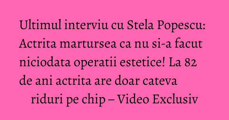Ultimul interviu cu Stela Popescu: Actrita martursea ca nu si-a facut niciodata operatii estetice! La 82 de ani actrita are doar cateva riduri pe chip – Video Exclusiv Ultimul interviu cu Stela Popescu: Actrita martursea ca nu si-a facut niciodata operatii estetice! La 82 de ani actrita are doar cateva riduri pe chip – Video Exclusiv