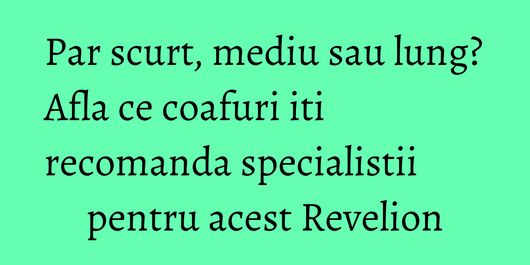 Par scurt, mediu sau lung? Afla ce coafuri iti recomanda specialistii pentru acest Revelion