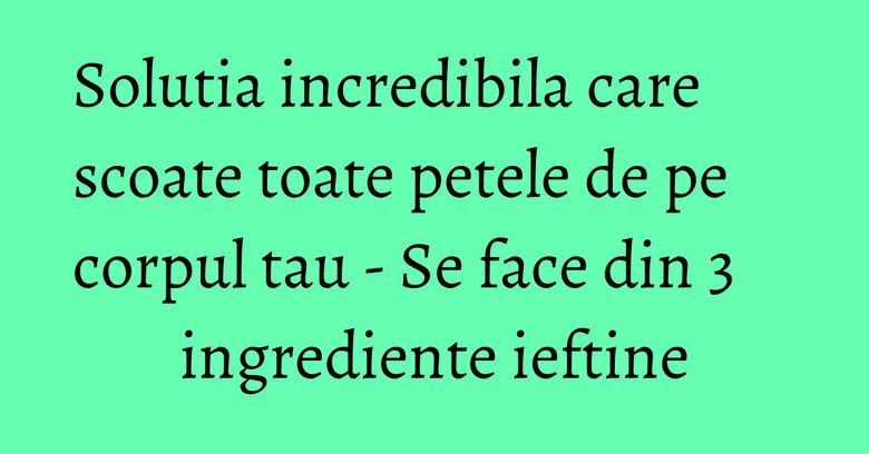 Solutia incredibila care scoate toate petele de pe corpul tau - Se face din 3 ingrediente ieftine Solutia incredibila care scoate toate petele de pe corpul tau - Se face din 3 ingrediente ieftine