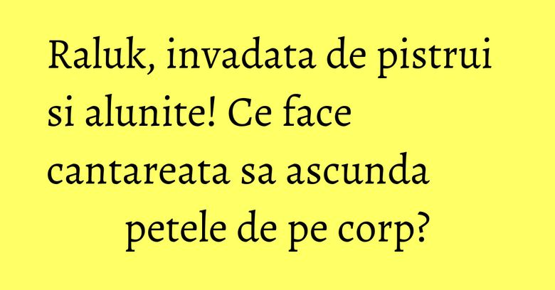 Raluk, invadata de pistrui si alunite! Ce face cantareata sa ascunda petele de pe corp? Raluk, invadata de pistrui si alunite! Ce face cantareata sa ascunda petele de pe corp?