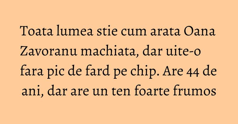 Toata lumea stie cum arata Oana Zavoranu machiata, dar uite-o fara pic de fard pe chip. Are 44 de ani, dar are un ten foarte frumos Toata lumea stie cum arata Oana Zavoranu machiata, dar uite-o fara pic de fard pe chip. Are 44 de ani, dar are un ten foarte frumos