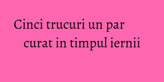 Cinci trucuri un par curat in timpul iernii