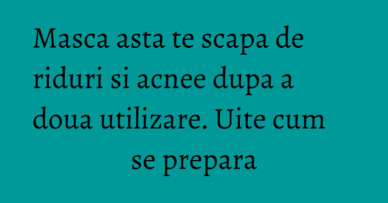 Masca asta te scapa de riduri si acnee dupa a doua utilizare. Uite cum se prepara Masca asta te scapa de riduri si acnee dupa a doua utilizare. Uite cum se prepara