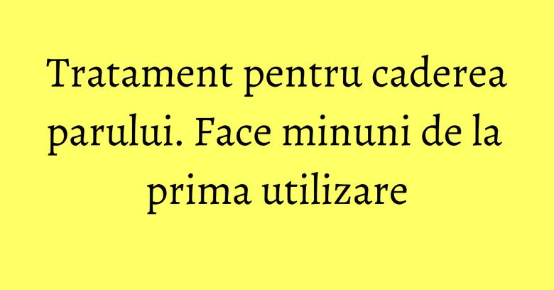 Tratament pentru caderea parului. Face minuni de la prima utilizare Tratament pentru caderea parului. Face minuni de la prima utilizare
