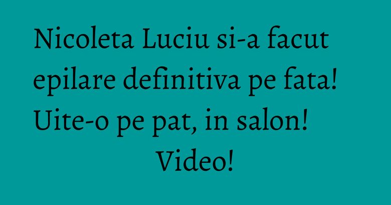 Nicoleta Luciu si-a facut epilare definitiva pe fata! Uite-o pe pat, in salon! Video! Nicoleta Luciu si-a facut epilare definitiva pe fata! Uite-o pe pat, in salon! Video!