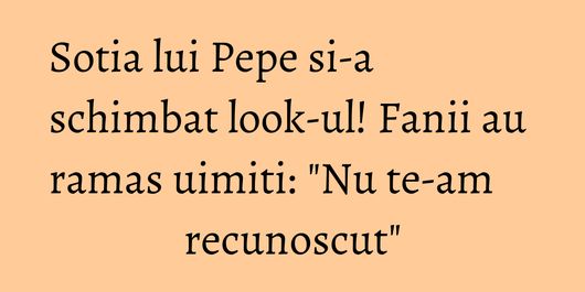 Sotia lui Pepe si-a schimbat look-ul! Fanii au ramas uimiti: 