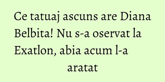 Ce tatuaj ascuns are Diana Belbita! Nu s-a oservat la Exatlon, abia acum l-a aratat