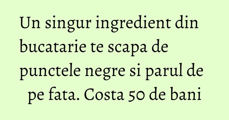 Un singur ingredient din bucatarie te scapa de punctele negre si parul de pe fata. Costa 50 de bani Un singur ingredient din bucatarie te scapa de punctele negre si parul de pe fata. Costa 50 de bani