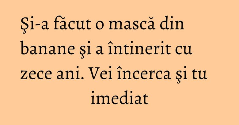 Şi-a făcut o mască din banane şi a întinerit cu zece ani. Vei încerca şi tu imediat Şi-a făcut o mască din banane şi a întinerit cu zece ani. Vei încerca şi tu imediat