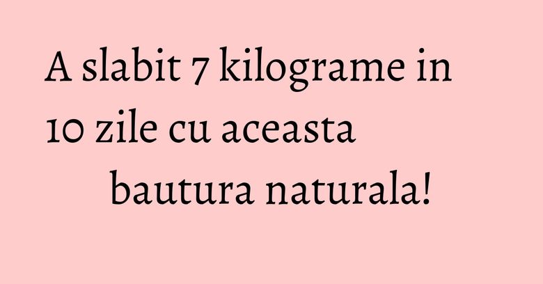 A slabit 7 kilograme in 10 zile cu aceasta bautura naturala!
