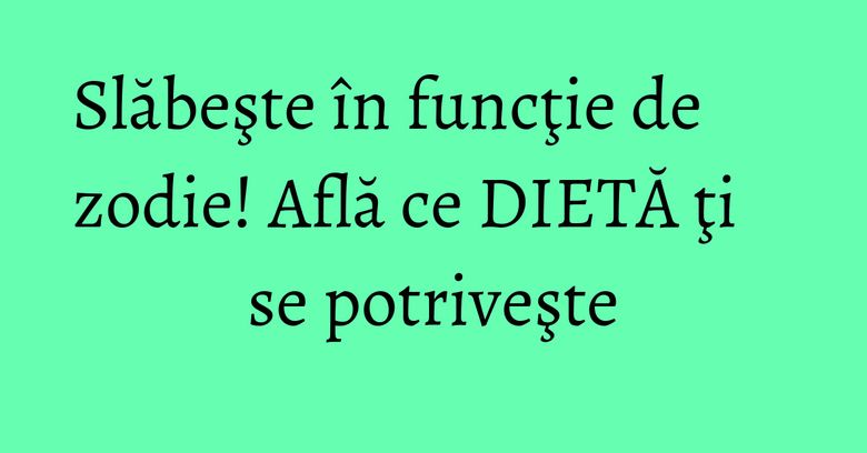 Slăbeşte în funcţie de zodie! Află ce DIETĂ ţi se potriveşte Slăbeşte în funcţie de zodie! Află ce DIETĂ ţi se potriveşte