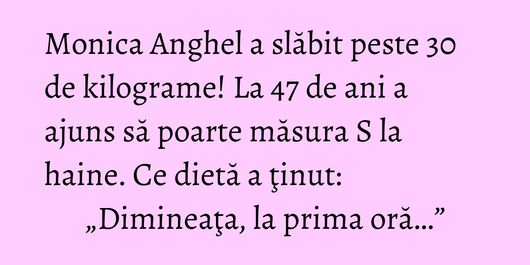 Monica Anghel a slăbit peste 30 de kilograme! La 47 de ani a ajuns să poarte măsura S la haine. Ce dietă a ţinut: „Dimineaţa, la prima oră…”
