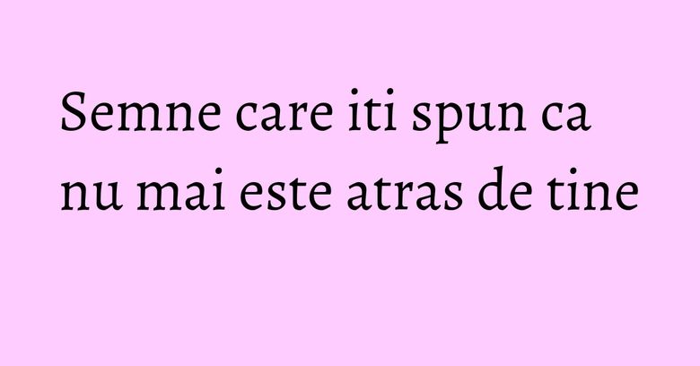 Semne care iti spun ca nu mai este atras de tine