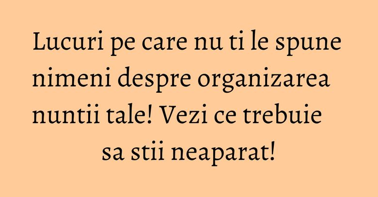 Lucuri pe care nu ti le spune nimeni despre organizarea nuntii tale! Vezi ce trebuie sa stii neaparat! Lucuri pe care nu ti le spune nimeni despre organizarea nuntii tale! Vezi ce trebuie sa stii neaparat!