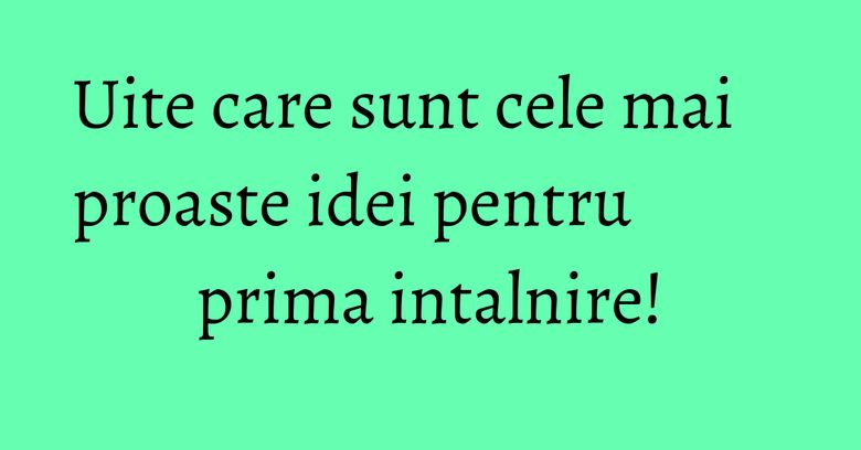 Uite care sunt cele mai proaste idei pentru prima intalnire! Uite care sunt cele mai proaste idei pentru prima intalnire!