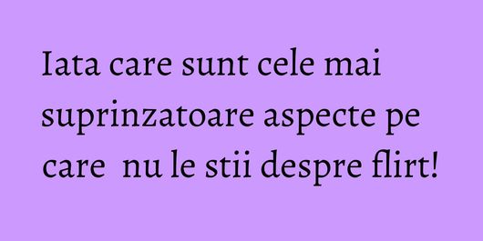 Iata care sunt cele mai suprinzatoare aspecte pe care  nu le stii despre flirt!